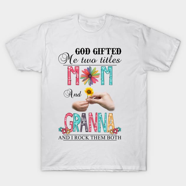 God Gifted Me Two Titles Mom And Granna And I Rock Them Both Wildflowers Valentines Mothers Day T-Shirt by KIMIKA